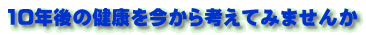 10年後の健康を今から考えてみませんか