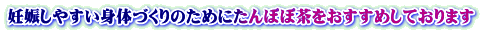妊娠しやすい身体づくりのためにたんぽぽ茶をおすすめしております